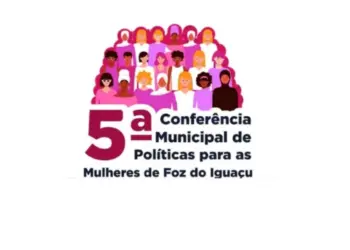 Foz do Iguaçu realiza 5ª Conferência Municipal de Políticas para Mulheres